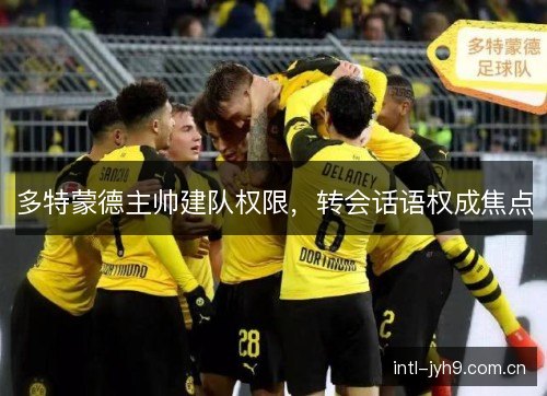 多特蒙德主帅建队权限，转会话语权成焦点