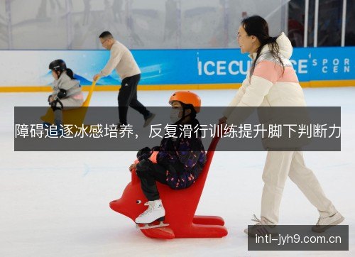 障碍追逐冰感培养，反复滑行训练提升脚下判断力